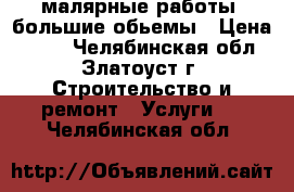 малярные работы -большие обьемы › Цена ­ 100 - Челябинская обл., Златоуст г. Строительство и ремонт » Услуги   . Челябинская обл.